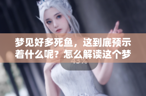 梦见好多死鱼,这到底预示着什么呢?怎么解读这个梦境呢? 梦见好多死鱼,这到底预示着什么呢?怎么解读这个梦境呢?
