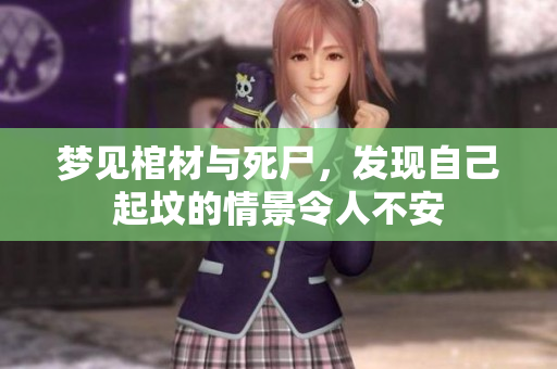 梦见棺材与死尸，发现自己起坟的情景令人不安
