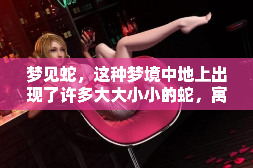 梦见蛇，这种梦境中地上出现了许多大大小小的蛇，寓意如何呢
