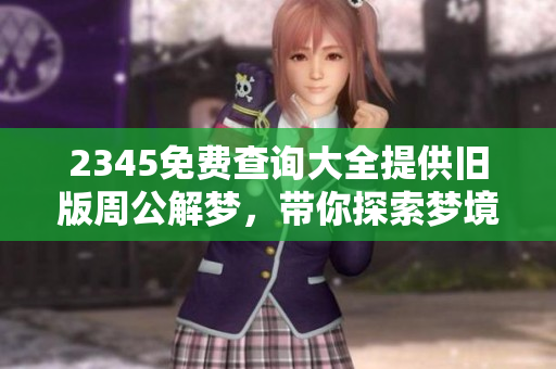 2345免费查询大全提供旧版周公解梦，带你探索梦境的奥秘与含义