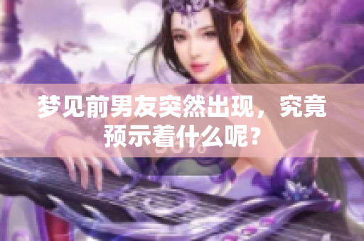 梦见前男友突然出现，究竟预示着什么呢？