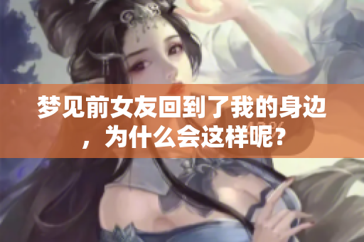 梦见前女友回到了我的身边，为什么会这样呢？