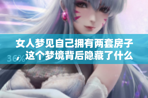 女人梦见自己拥有两套房子，这个梦境背后隐藏了什么意义呢