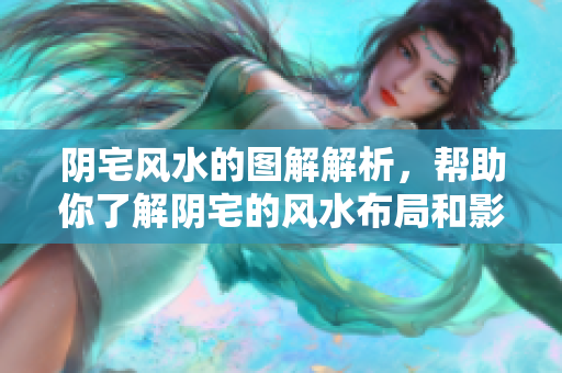 阴宅风水的图解解析，帮助你了解阴宅的风水布局和影响