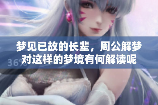 梦见已故的长辈，周公解梦对这样的梦境有何解读呢