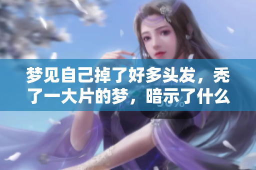 梦见自己掉了好多头发，秃了一大片的梦，暗示了什么呢