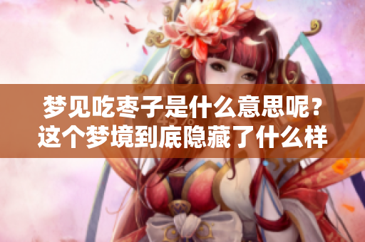 梦见吃枣子是什么意思呢？这个梦境到底隐藏了什么样的寓意呢？
