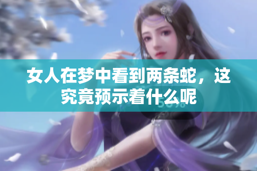 女人在梦中看到两条蛇，这究竟预示着什么呢