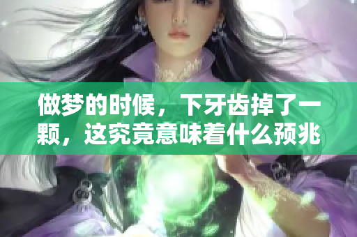 做梦的时候，下牙齿掉了一颗，这究竟意味着什么预兆呢