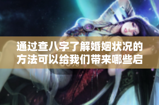通过查八字了解婚姻状况的方法可以给我们带来哪些启示呢