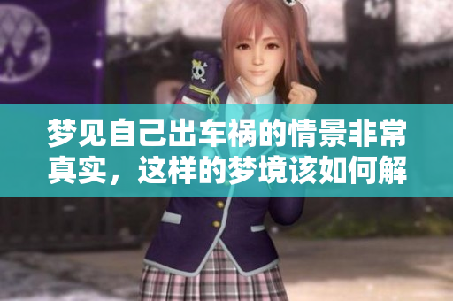 梦见自己出车祸的情景非常真实，这样的梦境该如何解读呢