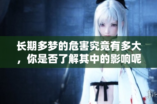 长期多梦的危害究竟有多大，你是否了解其中的影响呢