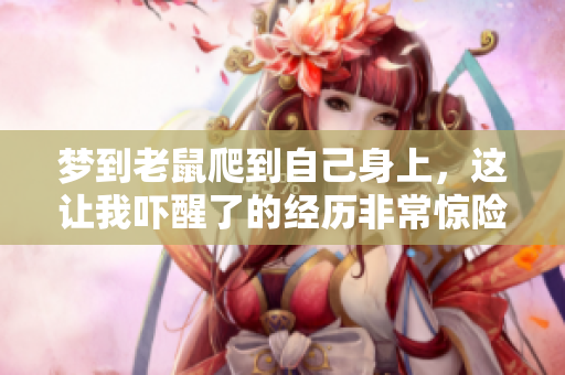梦到老鼠爬到自己身上，这让我吓醒了的经历非常惊险