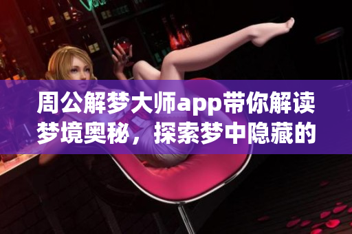 周公解梦**app带你解读梦境奥秘，探索梦中隐藏的深层意义。