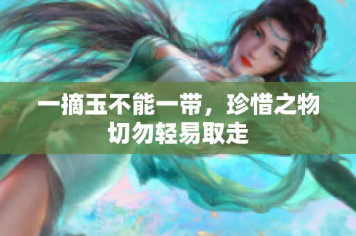 一摘玉不能一带，珍惜之物切勿轻易取走