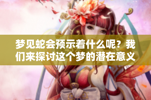 梦见蛇会预示着什么呢？我们来探讨这个梦的潜在意义。