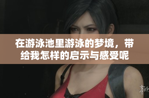 在游泳池里游泳的梦境，带给我怎样的启示与感受呢