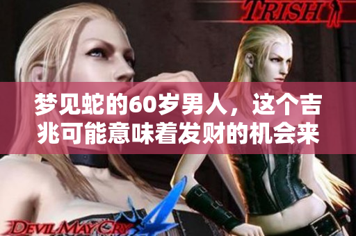 梦见蛇的60岁男人，这个吉兆可能意味着发财的机会来了