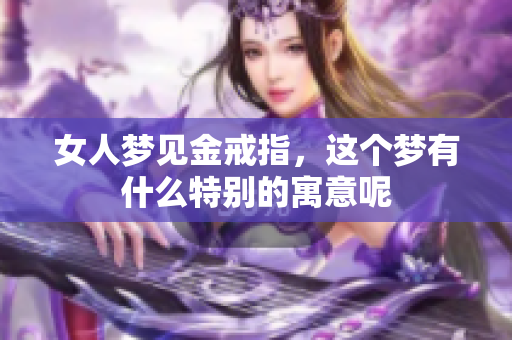 女人梦见金戒指，这个梦有什么特别的寓意呢