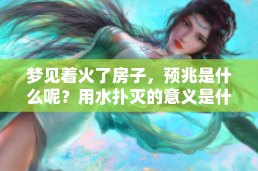 梦见着火了房子，预兆是什么呢？用水扑灭的意义是什么呢？