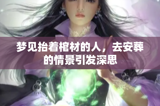梦见抬着棺材的人，去安葬的情景引发深思