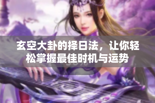 玄空大卦的择日法，让你轻松掌握最佳时机与运势