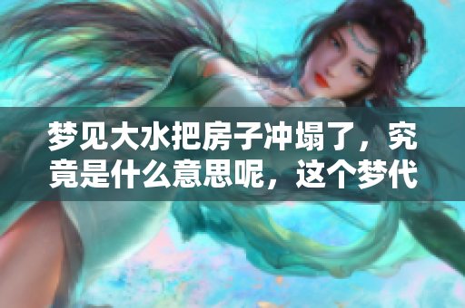 梦见大水把房子冲塌了，究竟是什么意思呢，这个梦代表了什么呢