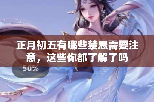 正月初五有哪些禁忌需要注意，这些你都了解了吗