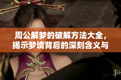 周公解梦的破解方法大全，揭示梦境背后的深刻含义与指南