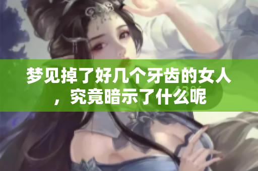 梦见掉了好几个牙齿的女人，究竟暗示了什么呢