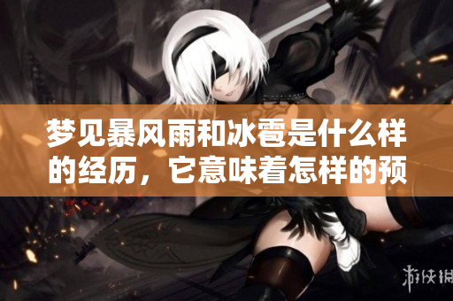 梦见暴风雨和冰雹是什么样的经历，它意味着怎样的预兆呢