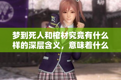 梦到死人和棺材究竟有什么样的深层含义，意味着什么呢