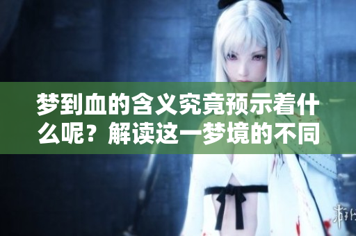 梦到血的含义究竟预示着什么呢？解读这一梦境的不同层面。