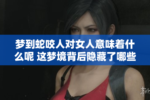 梦到蛇咬人对女人意味着什么呢 这梦境背后隐藏了哪些深意呢