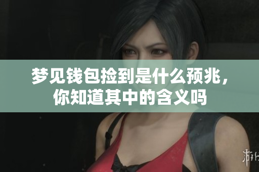梦见钱包捡到是什么预兆，你知道其中的含义吗