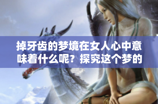 掉牙齿的梦境在女人心中意味着什么呢？探究这个梦的深层含义