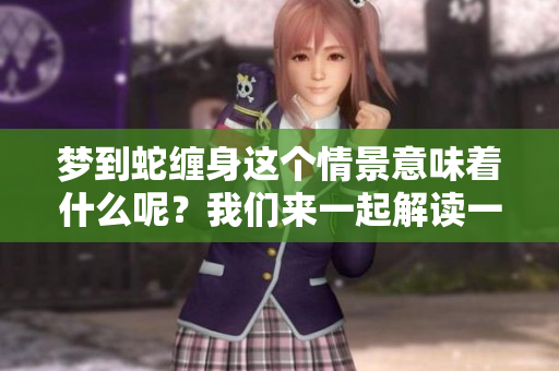 梦到蛇缠身这个情景意味着什么呢？我们来一起解读一下。