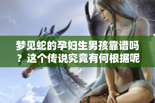 梦见蛇的孕妇生男孩靠谱吗？这个传说究竟有何根据呢