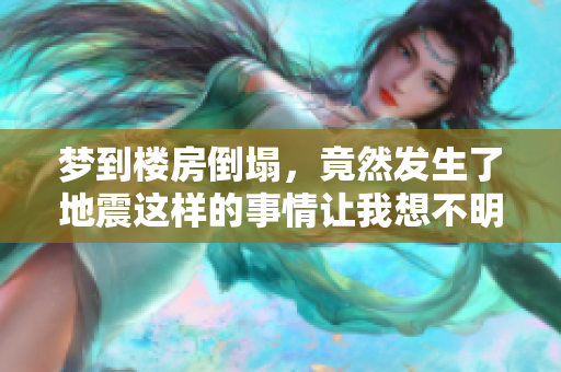 梦到楼房倒塌，竟然发生了地震这样的事情让我想不明白