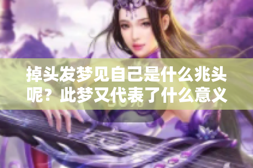 掉头发梦见自己是什么兆头呢？此梦又代表了什么意义呢？
