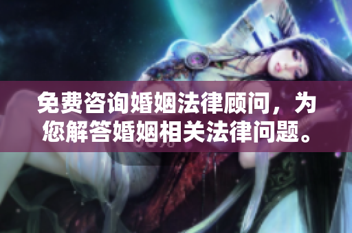 免费咨询婚姻法律顾问，为您解答婚姻相关法律问题。