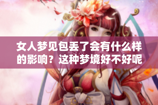 女人梦见包丢了会有什么样的影响？这种梦境好不好呢？