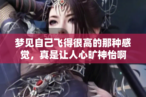 梦见自己飞得很高的那种感觉，真是让人心旷神怡啊