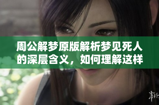 周公解梦原版解析梦见死人的深层含义，如何理解这样的梦境体验