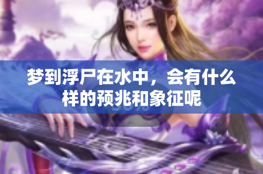 梦到浮尸在水中，会有什么样的预兆和象征呢