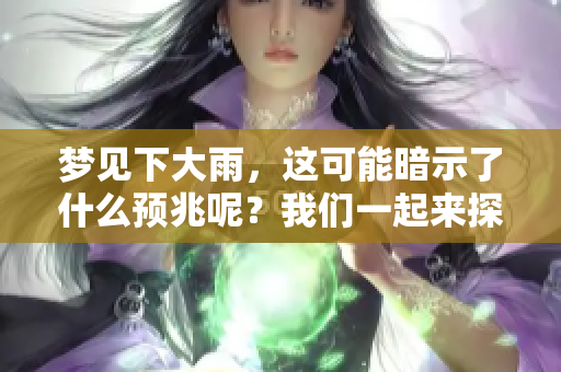 梦见下大雨，这可能暗示了什么预兆呢？我们一起来探索这个梦境的含义。