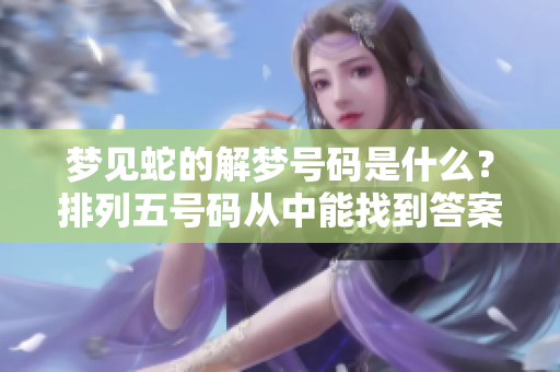 梦见蛇的解梦号码是什么？排列五号码从中能找到答案。