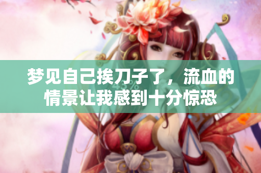 梦见自己挨刀子了，流血的情景让我感到十分惊恐
