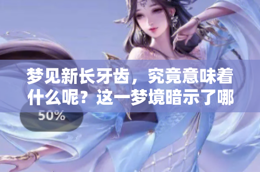 梦见新长牙齿，究竟意味着什么呢？这一梦境暗示了哪些深层含义？