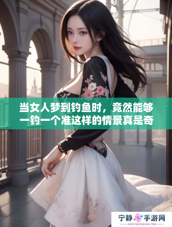 当女人梦到钓鱼时，竟然能够一钓一个准这样的情景真是奇妙
